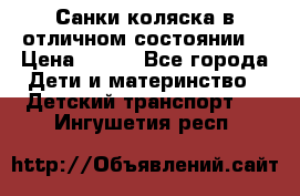 Санки-коляска в отличном состоянии  › Цена ­ 500 - Все города Дети и материнство » Детский транспорт   . Ингушетия респ.